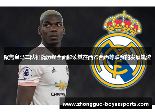 聚焦皇马二队征战历程全面解读其在西乙西丙等联赛的发展轨迹