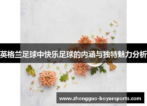 英格兰足球中快乐足球的内涵与独特魅力分析