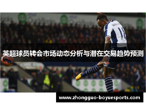 英超球员转会市场动态分析与潜在交易趋势预测 英超球员转会市场动态分析与潜在交易趋势预测