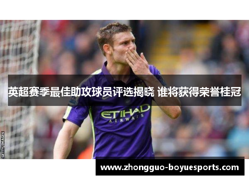 英超赛季最佳助攻球员评选揭晓 谁将获得荣誉桂冠