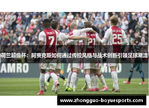荷兰超级杯：阿贾克斯如何通过传控风格与战术创新引领足球潮流
