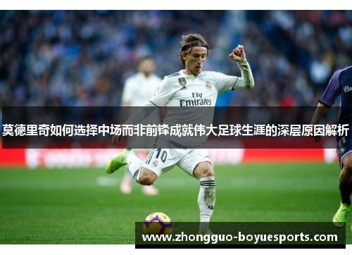 莫德里奇如何选择中场而非前锋成就伟大足球生涯的深层原因解析