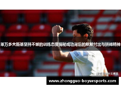莱万多夫斯基坚持不懈的训练态度揭秘成功背后的默默付出与拼搏精神