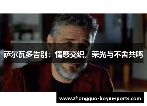 萨尔瓦多告别：情感交织，荣光与不舍共鸣