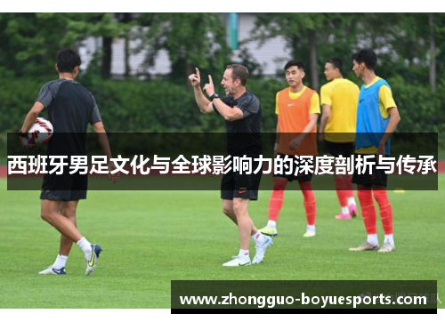 西班牙男足文化与全球影响力的深度剖析与传承