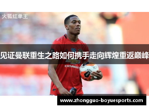 见证曼联重生之路如何携手走向辉煌重返巅峰 见证曼联重生之路如何携手走向辉煌重返巅峰