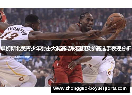 詹姆斯北美青少年射击大奖赛精彩回顾及参赛选手表现分析