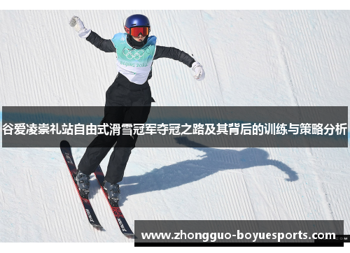 谷爱凌崇礼站自由式滑雪冠军夺冠之路及其背后的训练与策略分析