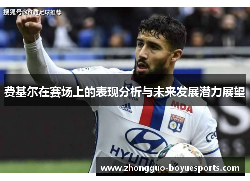 费基尔在赛场上的表现分析与未来发展潜力展望 费基尔在赛场上的表现分析与未来发展潜力展望