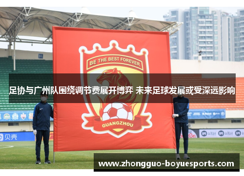 足协与广州队围绕调节费展开博弈 未来足球发展或受深远影响