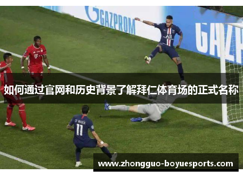 如何通过官网和历史背景了解拜仁体育场的正式名称 如何通过官网和历史背景了解拜仁体育场的正式名称