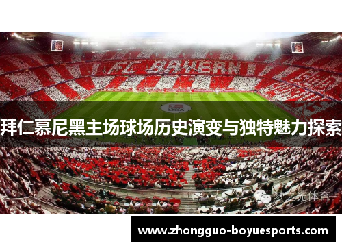 拜仁慕尼黑主场球场历史演变与独特魅力探索 拜仁慕尼黑主场球场历史演变与独特魅力探索