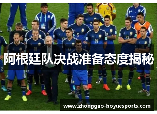 阿根廷队决战准备态度揭秘