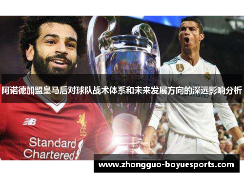 阿诺德加盟皇马后对球队战术体系和未来发展方向的深远影响分析