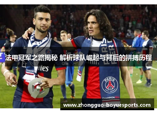 法甲冠军之路揭秘 解析球队崛起与背后的拼搏历程