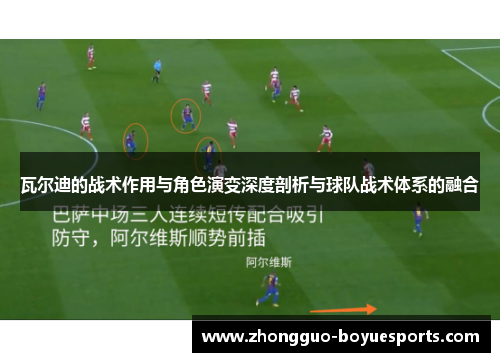 瓦尔迪的战术作用与角色演变深度剖析与球队战术体系的融合