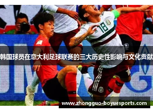 韩国球员在意大利足球联赛的三大历史性影响与文化贡献