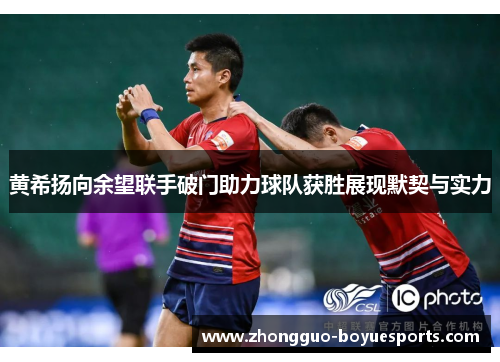 黄希扬向余望联手破门助力球队获胜展现默契与实力 黄希扬向余望联手破门助力球队获胜展现默契与实力