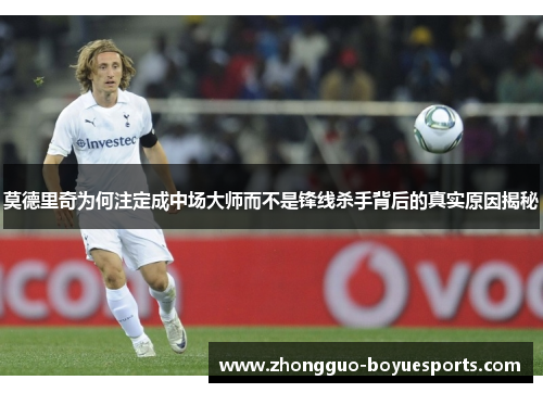 莫德里奇为何注定成中场大师而不是锋线杀手背后的真实原因揭秘