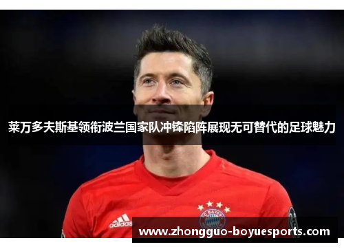 莱万多夫斯基领衔波兰国家队冲锋陷阵展现无可替代的足球魅力