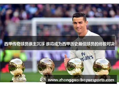 西甲传奇球员谁主沉浮 谁将成为西甲历史最佳球员的终极对决