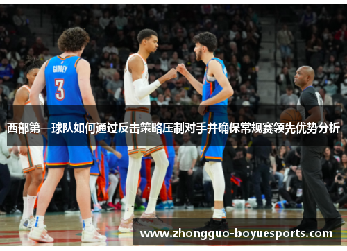 西部第一球队如何通过反击策略压制对手并确保常规赛领先优势分析