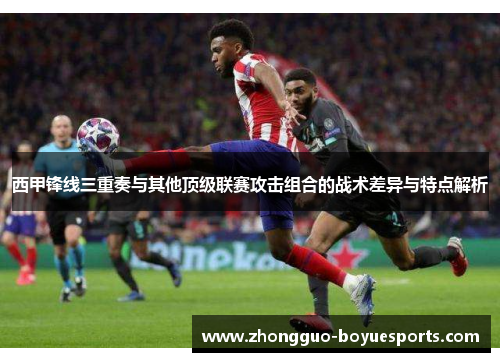 西甲锋线三重奏与其他顶级联赛攻击组合的战术差异与特点解析