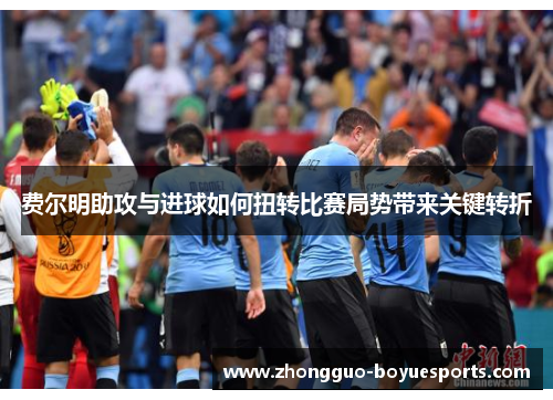 费尔明助攻与进球如何扭转比赛局势带来关键转折