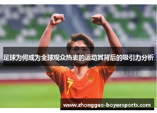 足球为何成为全球观众热衷的运动其背后的吸引力分析 足球为何成为全球观众热衷的运动其背后的吸引力分析