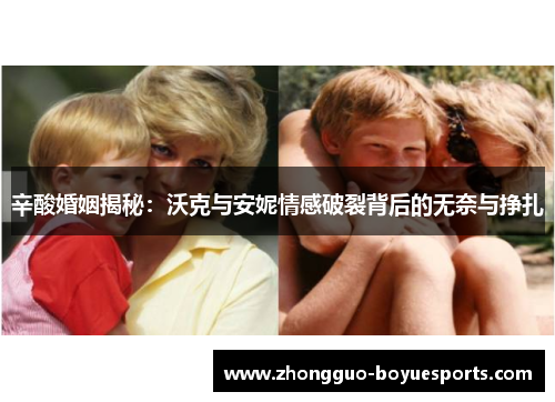 辛酸婚姻揭秘:沃克与安妮情感破裂背后的无奈与挣扎 辛酸婚姻揭秘:沃克与安妮情感破裂背后的无奈与挣扎