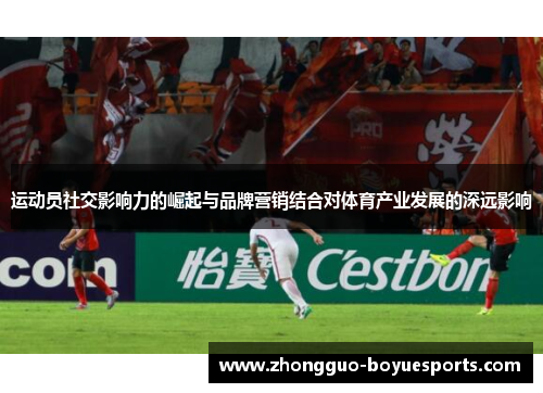 运动员社交影响力的崛起与品牌营销结合对体育产业发展的深远影响