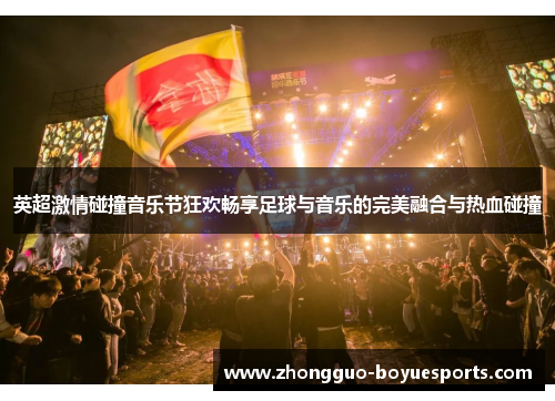 英超激情碰撞音乐节狂欢畅享足球与音乐的完美融合与热血碰撞 英超激情碰撞音乐节狂欢畅享足球与音乐的完美融合与热血碰撞