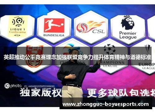 英超推动公平竞赛理念加强联盟竞争力提升体育精神与道德标准 英超推动公平竞赛理念加强联盟竞争力提升体育精神与道德标准
