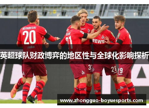 英超球队财政博弈的地区性与全球化影响探析 英超球队财政博弈的地区性与全球化影响探析