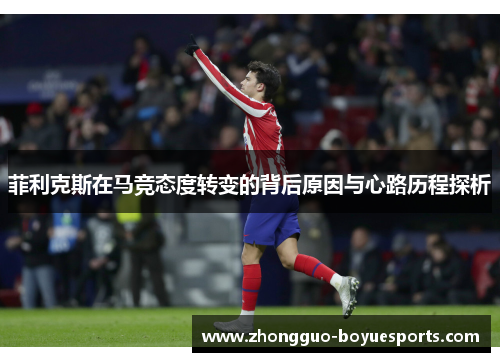 菲利克斯在马竞态度转变的背后原因与心路历程探析
