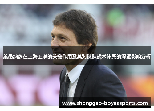 莱昂纳多在上海上港的关键作用及其对球队战术体系的深远影响分析 莱昂纳多在上海上港的关键作用及其对球队战术体系的深远影响分析