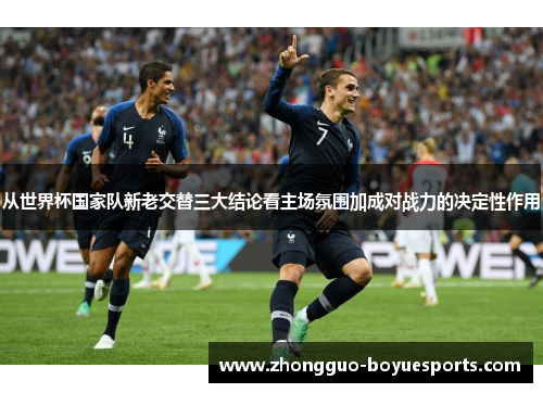 从世界杯国家队新老交替三大结论看主场氛围加成对战力的决定性作用