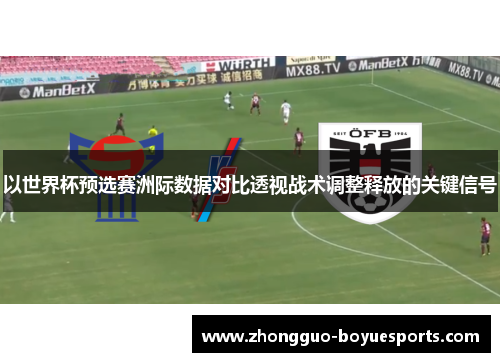 以世界杯预选赛洲际数据对比透视战术调整释放的关键信号