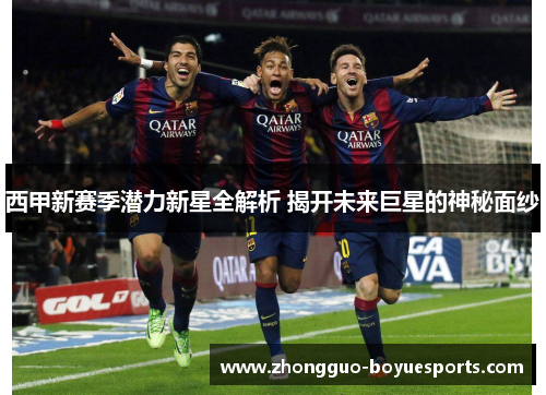 西甲新赛季潜力新星全解析 揭开未来巨星的神秘面纱