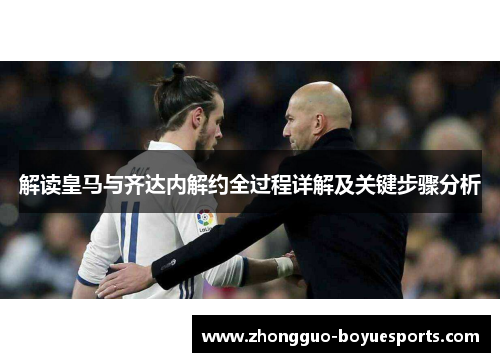解读皇马与齐达内解约全过程详解及关键步骤分析