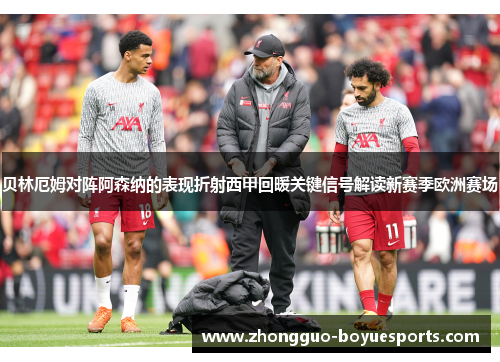 贝林厄姆对阵阿森纳的表现折射西甲回暖关键信号解读新赛季欧洲赛场