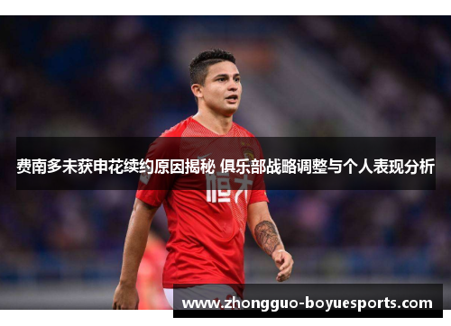 费南多未获申花续约原因揭秘 俱乐部战略调整与个人表现分析