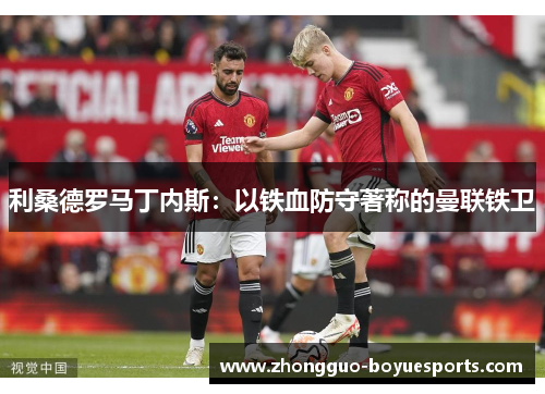 利桑德罗马丁内斯：以铁血防守著称的曼联铁卫