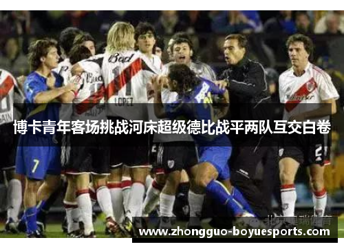 博卡青年客场挑战河床超级德比战平两队互交白卷