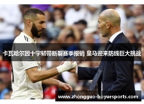 卡瓦哈尔因十字韧带断裂赛季报销 皇马迎来防线巨大挑战