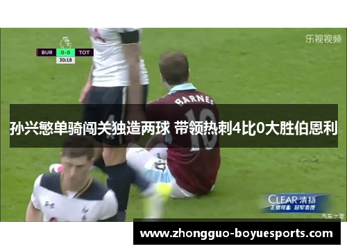 孙兴慜单骑闯关独造两球 带领热刺4比0大胜伯恩利