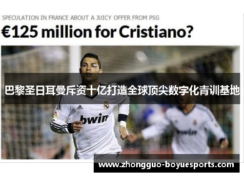 巴黎圣日耳曼斥资十亿打造全球顶尖数字化青训基地