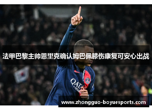 法甲巴黎主帅恩里克确认姆巴佩膝伤康复可安心出战