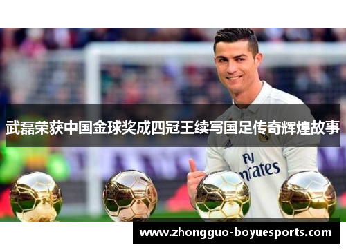 武磊荣获中国金球奖成四冠王续写国足传奇辉煌故事