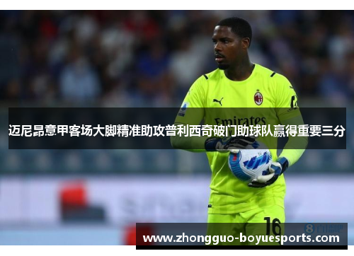 迈尼昂意甲客场大脚精准助攻普利西奇破门助球队赢得重要三分